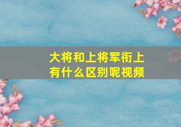 大将和上将军衔上有什么区别呢视频