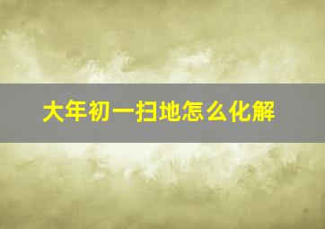 大年初一扫地怎么化解