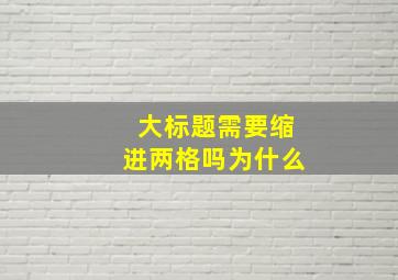 大标题需要缩进两格吗为什么