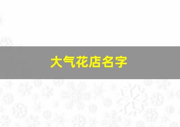 大气花店名字