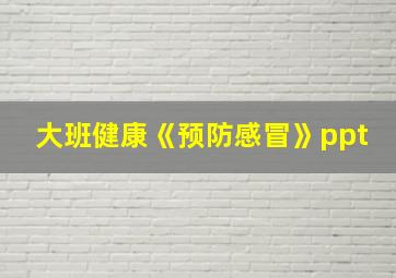 大班健康《预防感冒》ppt