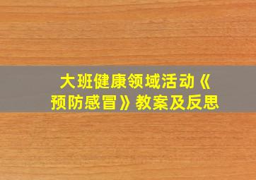 大班健康领域活动《预防感冒》教案及反思