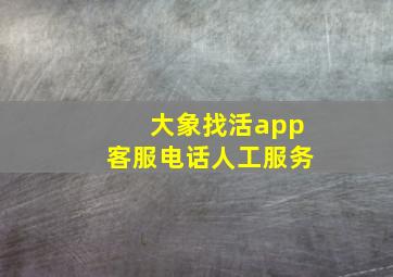 大象找活app客服电话人工服务