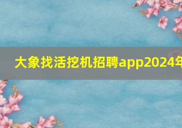 大象找活挖机招聘app2024年