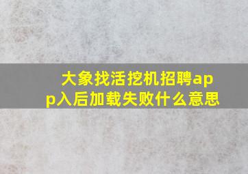 大象找活挖机招聘app入后加载失败什么意思