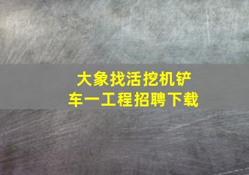 大象找活挖机铲车一工程招聘下载