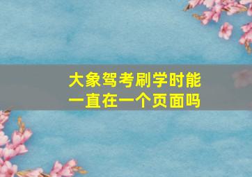 大象驾考刷学时能一直在一个页面吗