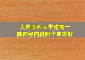 大连医科大学附属一院神经内科哪个专家好