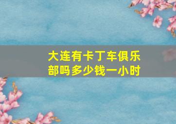 大连有卡丁车俱乐部吗多少钱一小时