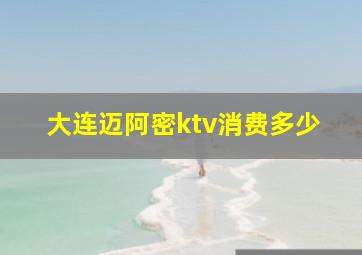 大连迈阿密ktv消费多少