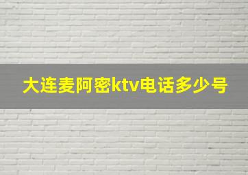 大连麦阿密ktv电话多少号