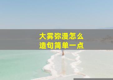 大雾弥漫怎么造句简单一点