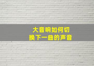 大音响如何切换下一曲的声音