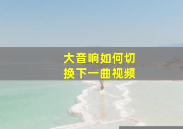 大音响如何切换下一曲视频