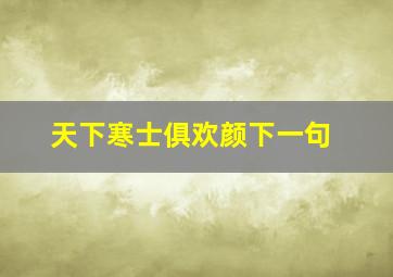 天下寒士俱欢颜下一句