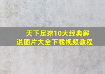 天下足球10大经典解说图片大全下载视频教程