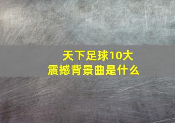 天下足球10大震撼背景曲是什么