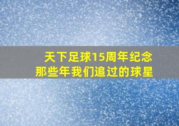 天下足球15周年纪念那些年我们追过的球星