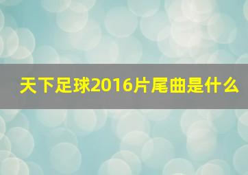 天下足球2016片尾曲是什么