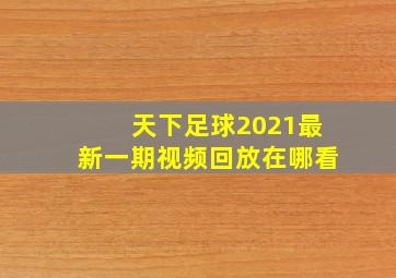 天下足球2021最新一期视频回放在哪看