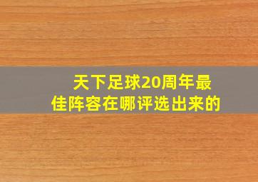 天下足球20周年最佳阵容在哪评选出来的