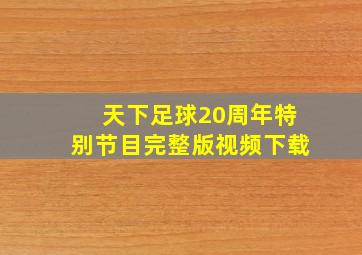 天下足球20周年特别节目完整版视频下载