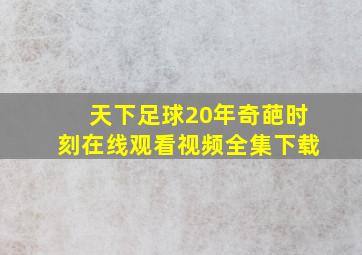 天下足球20年奇葩时刻在线观看视频全集下载