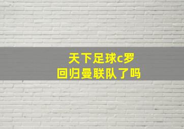 天下足球c罗回归曼联队了吗