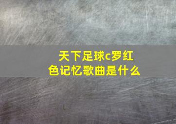 天下足球c罗红色记忆歌曲是什么