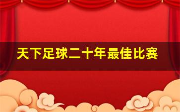 天下足球二十年最佳比赛