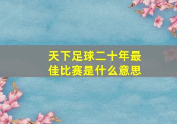 天下足球二十年最佳比赛是什么意思