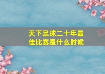 天下足球二十年最佳比赛是什么时候