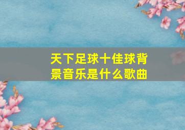 天下足球十佳球背景音乐是什么歌曲