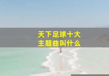 天下足球十大主题曲叫什么