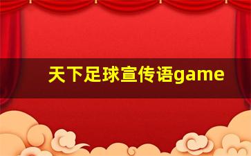 天下足球宣传语game