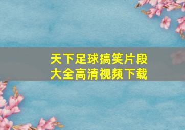 天下足球搞笑片段大全高清视频下载