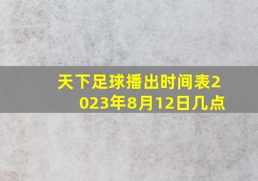 天下足球播出时间表2023年8月12日几点