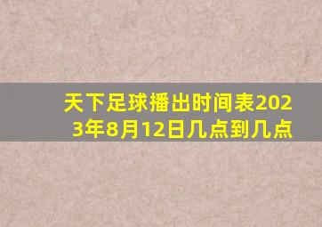 天下足球播出时间表2023年8月12日几点到几点