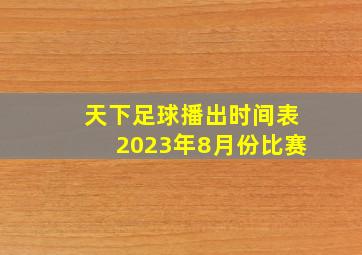 天下足球播出时间表2023年8月份比赛