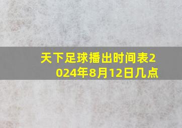 天下足球播出时间表2024年8月12日几点