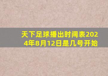 天下足球播出时间表2024年8月12日是几号开始