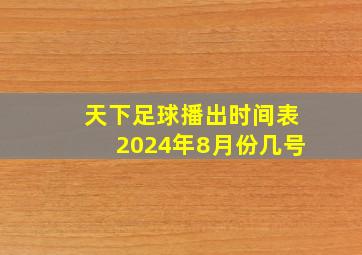 天下足球播出时间表2024年8月份几号