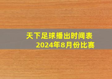 天下足球播出时间表2024年8月份比赛