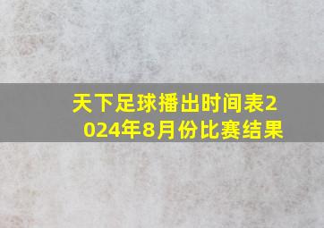 天下足球播出时间表2024年8月份比赛结果