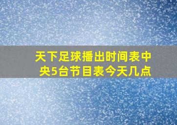 天下足球播出时间表中央5台节目表今天几点