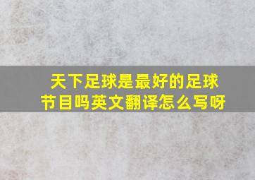 天下足球是最好的足球节目吗英文翻译怎么写呀