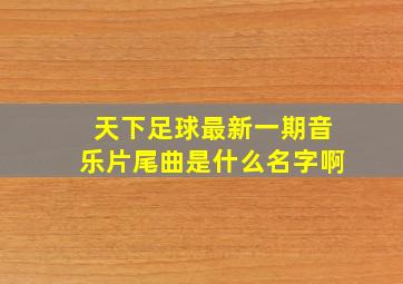 天下足球最新一期音乐片尾曲是什么名字啊