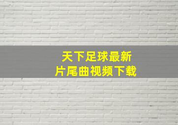 天下足球最新片尾曲视频下载