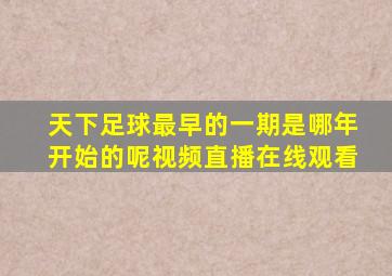 天下足球最早的一期是哪年开始的呢视频直播在线观看