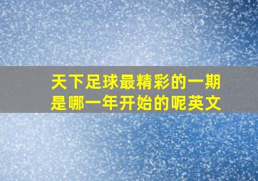 天下足球最精彩的一期是哪一年开始的呢英文